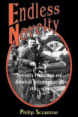 Endless Novelty: Specialty Production and American Industrialization, 1865-1925 by Philip Scranton