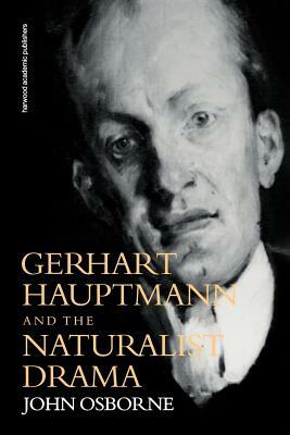 Gerhard Hauptmann and the Naturalist Drama by John Osborne