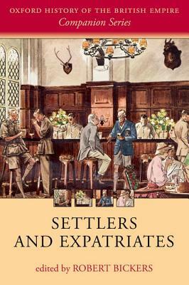 Settlers and Expatriates: Britons Over the Seas by Robert Bickers
