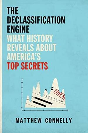 The Declassification Engine: What History Reveals About America's Top Secrets by Matthew Connelly