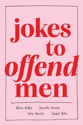 Jokes to Offend Men by Allison Kelley, Danielle Kraese, Ysabel Yates, Kate Herzlin