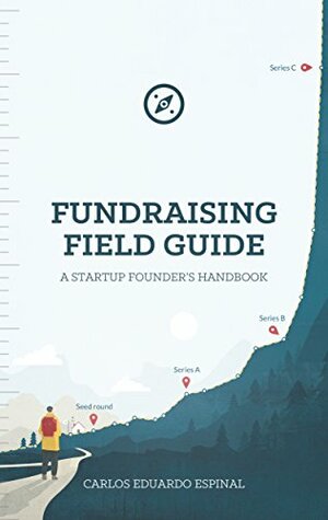 Fundraising Field Guide: A Startup Founder's Handbook by Rebecca Heyman, Carlos Espinal