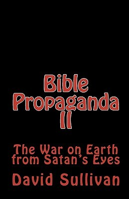 Bible Propaganda II: The War on Earth from Satan's Eyes by David Sullivan