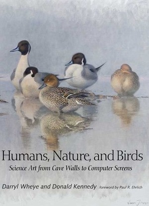 Humans, Nature, and Birds: Science Art from Cave Walls to Computer Screens by Darryl Wheye, Paul R. Ehrlich