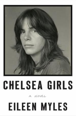 Chelsea Girls: A Novel by Eileen Myles, Eileen Myles