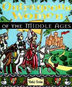 Outrageous Women of the Middle Ages by Vicki León