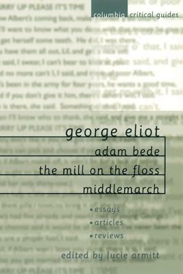 George Eliot: Adam Bede, the Mill on the Floss, Middlemarch: Essays, Articles, Reviews by 