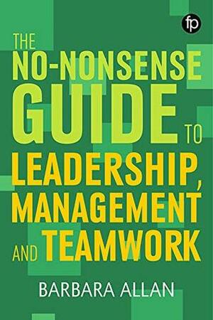 The No-nonsense Guide to Leadership, Management and Teamwork by Barbara Allan