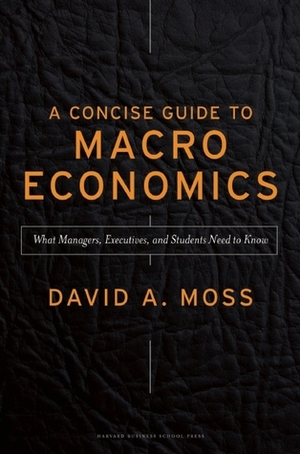 A Concise Guide to Macroeconomics by David A. Moss