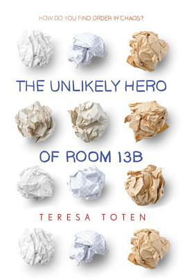 The Unlikely Hero of Room 13b by Teresa Toten