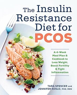 The Insulin Resistance Diet for PCOS: A 4-Week Meal Plan and Cookbook to Lose Weight, Boost Fertility, and Fight Inflammation by Jennifer Koslo, Tara Spencer