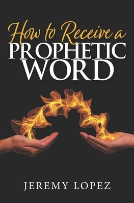 How To Receive A Prophetic Word by Jeremy Lopez