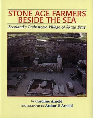 Stone Age Farmers Beside the Sea: Scotland's Prehistoric Village of Skara Brae by Caroline Arnold