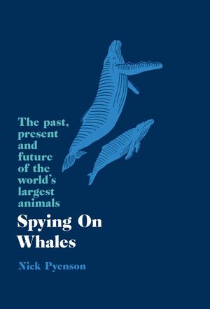 Spying on Whales: The Past, Present and Future of the World's Largest Animals by Nick Pyenson