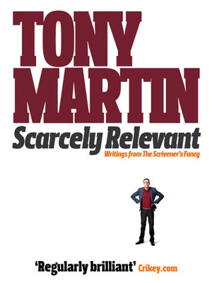 Scarcely Relevant: Writings from The Scrivener’s Fancy by Tony Martin