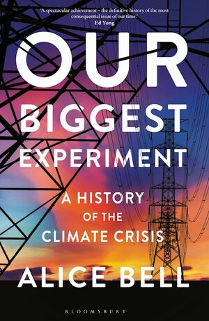 Our Biggest Experiment: An Epic History of the Climate Crisis by Alice Bell