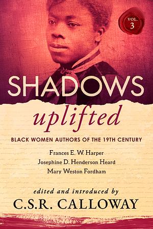 Shadows Uplifted Volume III: Black Women Authors of 19th Century American Poetry by C.S.R. Calloway