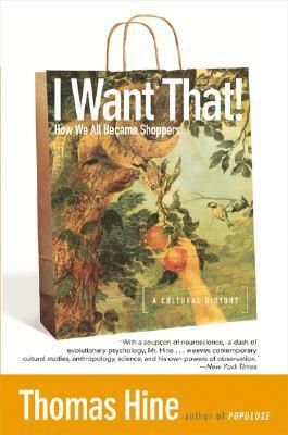 I Want That!: How We All Became Shoppers by Thomas Hine