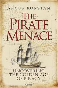 The Pirate Menace: Uncovering the Golden Age of Piracy by Angus Konstam