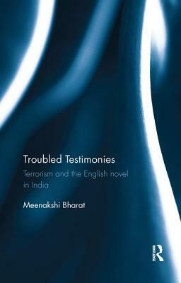 Troubled Testimonies: Terrorism and the English Novel in India by Meenakshi Bharat