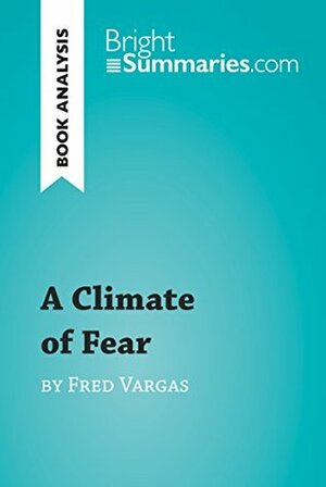 A Climate of Fear by Fred Vargas (Book Analysis): Detailed Summary, Analysis and Reading Guide (BrightSummaries.com) by Bright Summaries