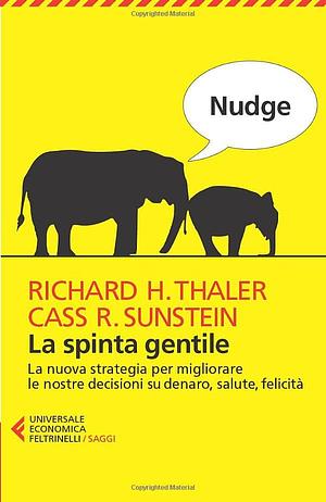 Nudge: La spinta gentile. La nuova strategia per migliorare le nostre decisioni su denaro, salute, felicità by Richard H. Thaler