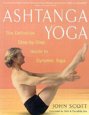 Ashtanga Yoga: The Definitive Step-by-Step Guide to Dynamic Yoga by Sri K. Pattabhi Jois, John Scott