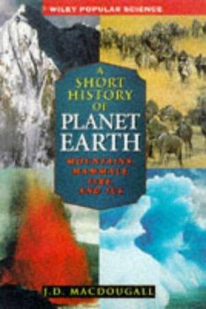 A Short History of Planet Earth: Mountains, Mammals, Fire, and Ice by J.D. MacDougall