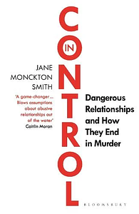 In Control: Dangerous Relationships and How They End in Murder by Jane Monckton-Smith