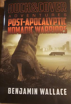 Post-Apocalyptic Nomadic Warriors: A Duck &amp; Cover Adventure by Benjamin Wallace