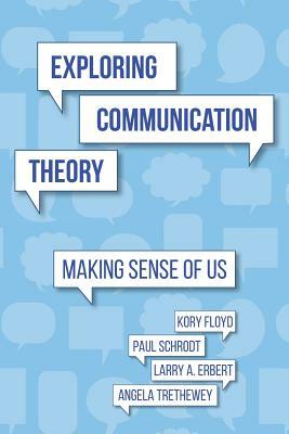 Exploring Communication Theory: Making Sense of Us by Angela Trethewey, Paul Schrodt, Larry a. Erbert