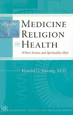 Medicine, Religion, and Health: Where Science and Spirituality Meet by Harold G. Koenig