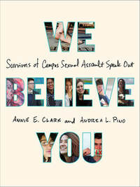 We Believe You: Survivors of Campus Sexual Assault Speak Out by Andrea L. Pino, Annie E. Clark