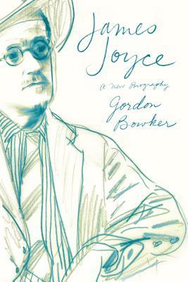 James Joyce: A New Biography by Gordon Bowker