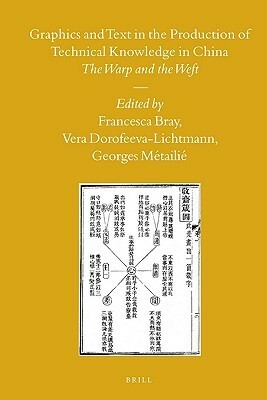 Graphics and Text in the Production of Technical Knowledge in China: The Warp and the Weft by Francesca Bray, Vera Dorofeeva-Lichtmann, Georges Métailié