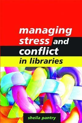 Managing Stress and Conflict in Libraries by Sheila Pantry