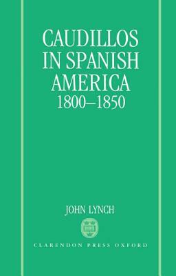 Caudillos in Spanish America, 1800-1850 by John Lynch