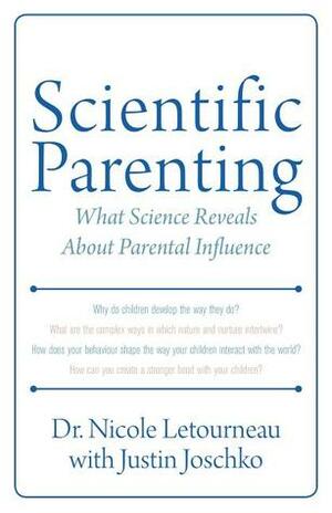 Scientific Parenting: What Science Reveals About Parental Influence by Justin Joschko, Nicole Letourneau