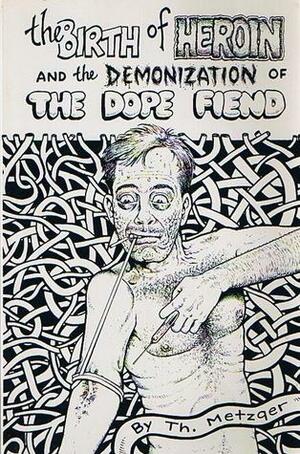 The Birth of Heroin and the Demonization of the Dope Fiend by Th. Metzger