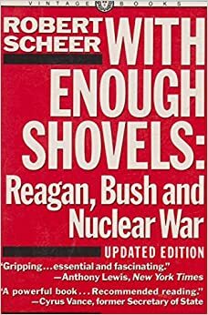 With Enough Shovels: Reagan, Bush, and Nuclear War by Robert Scheer