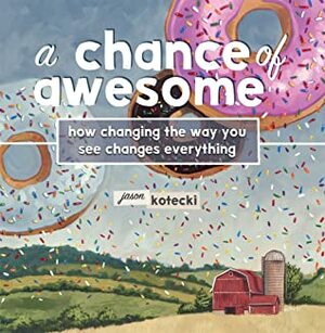 A Chance of Awesome: How Changing the Way You See Changes Everything by Jason W. Kotecki