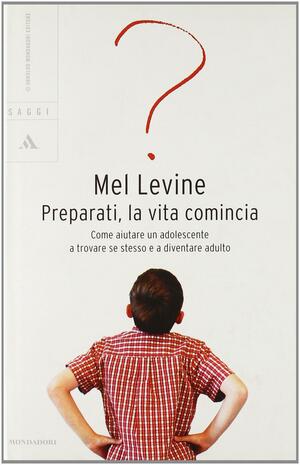 Preparati, la vita comincia: Come aiutare un adolescente a trovare se stesso e a diventare adulto by Mel Levine