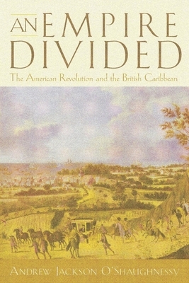An Empire Divided: The American Revolution and the British Caribbean by Andrew Jackson O'Shaughnessy