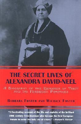 The Secret Lives of Alexandra David-Neel: A Biography of the Explorer of Tibet and Its Forbidden Practices by Barbara M. Foster, Barbara M. Foster, Michael Foster