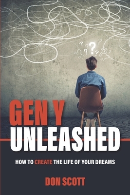 Gen Y Unleashed: How to Create the Life of Your Dreams by Don Scott