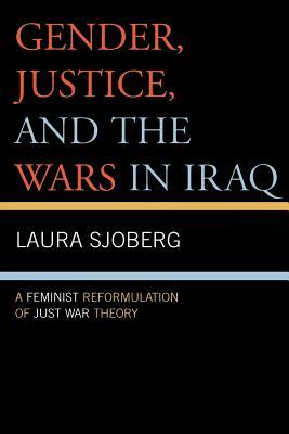 Gender, Justice, and the Wars in Iraq: A Feminist Reformulation of Just War Theory by Laura Sjoberg