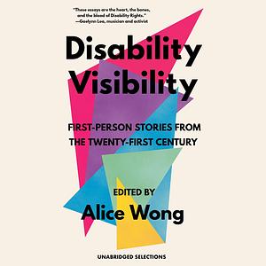 Disability Visibility: First-Person Stories from the Twenty-First Century: Unabridged Selections by Alice Wong