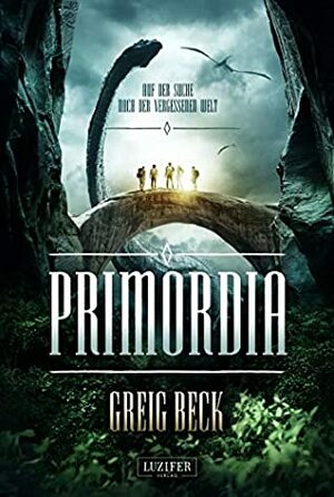 PRIMORDIA - Auf der Suche nach der vergessenen Welt by Greig Beck