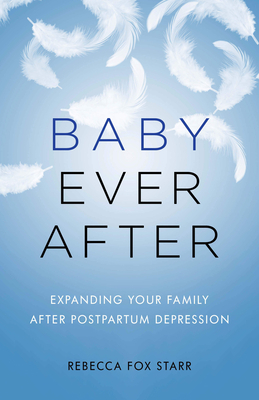 Baby Ever After: Expanding Your Family After Postpartum Depression by Rebecca Fox Starr