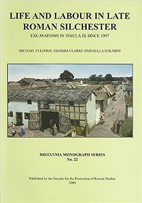 Life and Labour in Late Roman Silchester: Excavations in Insula IX Since 1997 by Amanda Clarke, Michael Fulford, Hella Eckhardt